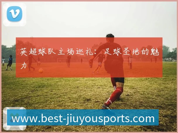 英超球队主场巡礼：足球圣地的魅力