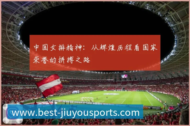 中国女排精神：从辉煌历程看国家荣誉的拼搏之路